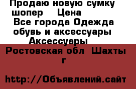 Продаю новую сумку - шопер  › Цена ­ 10 000 - Все города Одежда, обувь и аксессуары » Аксессуары   . Ростовская обл.,Шахты г.